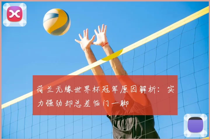 荷兰无缘世界杯冠军原因解析:实力强劲却总差临门一脚