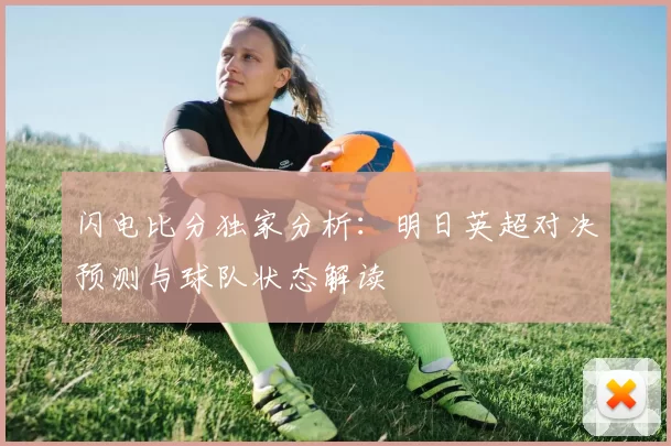 闪电比分独家分析:明日英超对决预测与球队状态解读