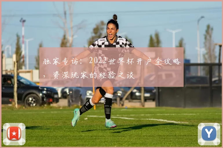 独家专访：2022世界杯开户全攻略，资深玩家的经验之谈