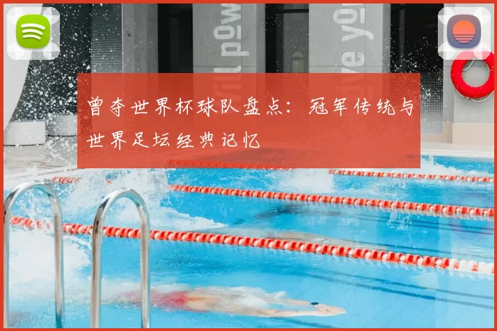 曾夺世界杯球队盘点：冠军传统与世界足坛经典记忆