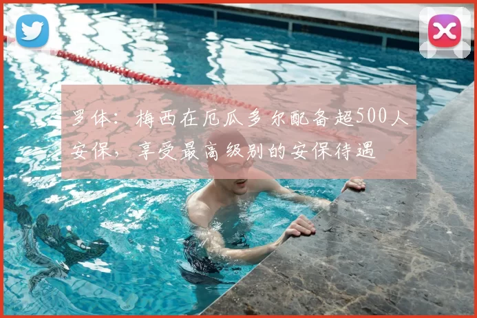 罗体:梅西在厄瓜多尔配备超500人安保,享受最高级别的安保待遇