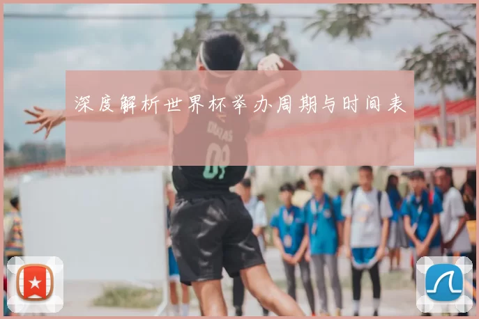 深度解析世界杯举办周期与时间表