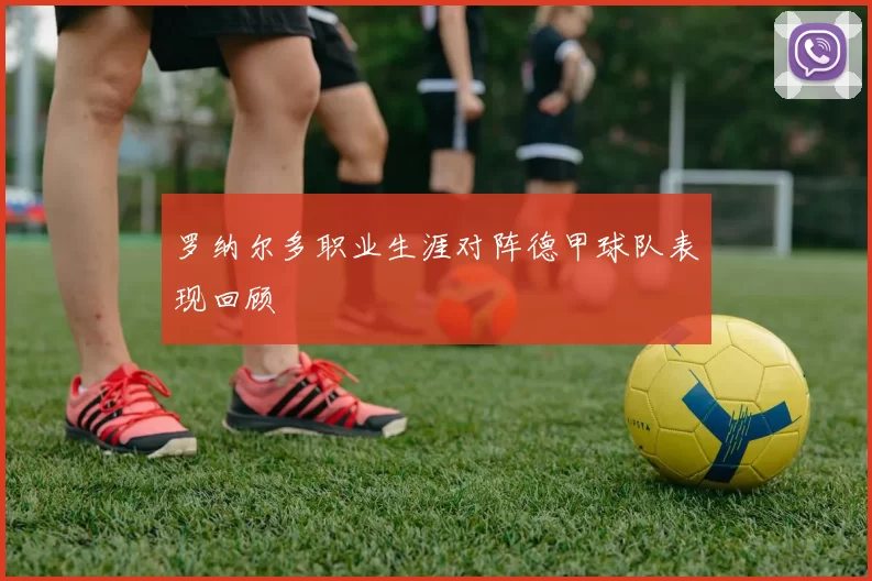 罗纳尔多职业生涯对阵德甲球队表现回顾
