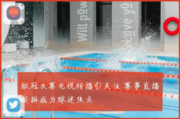 欧冠决赛电视转播引关注 赛事直播安排成为球迷焦点