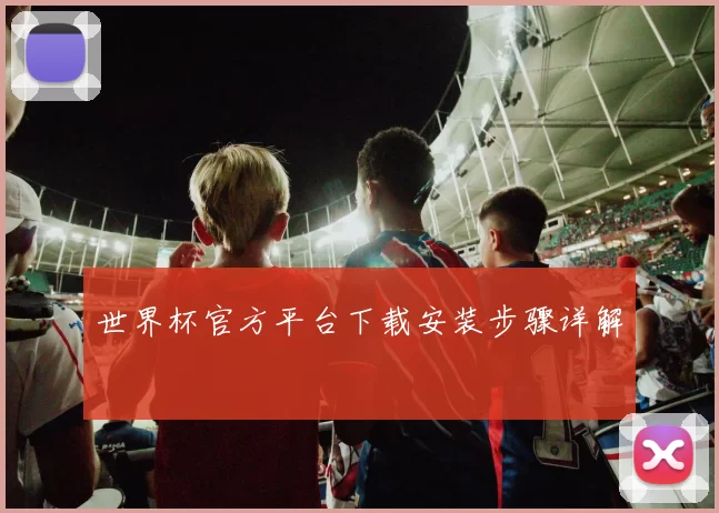 世界杯官方平台下载安装步骤详解
