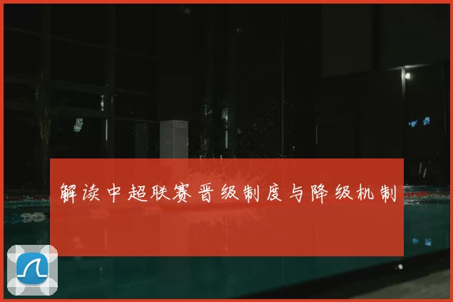 解读中超联赛晋级制度与降级机制