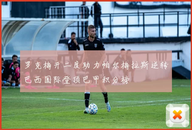 罗克梅开二度助力帕尔梅拉斯逆转巴西国际登顶巴甲积分榜