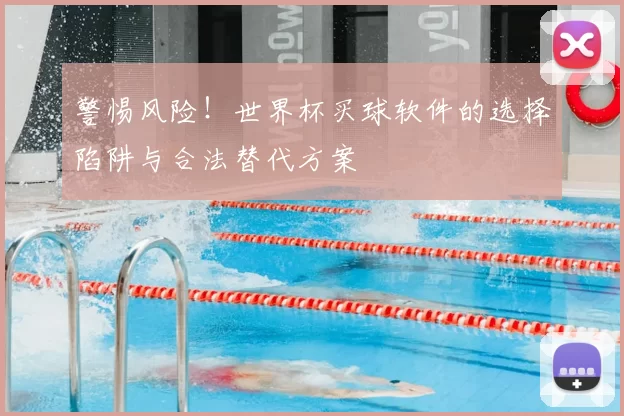 警惕风险！世界杯买球软件的选择陷阱与合法替代方案