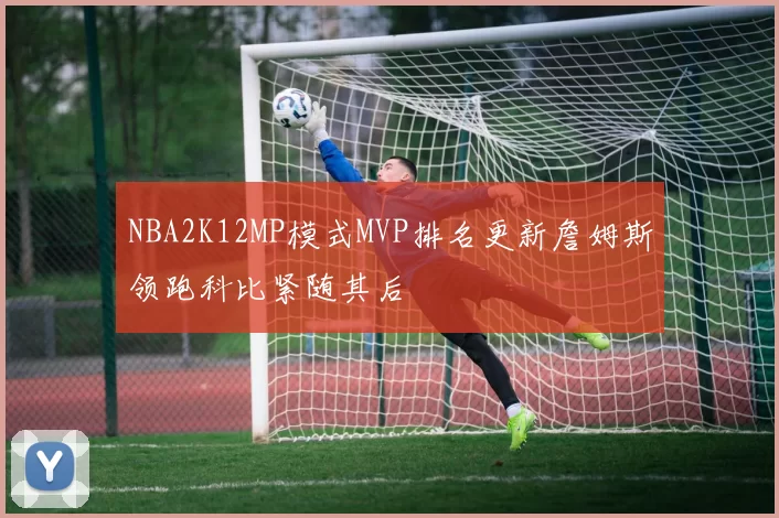 NBA2K12MP模式MVP排名更新詹姆斯领跑科比紧随其后