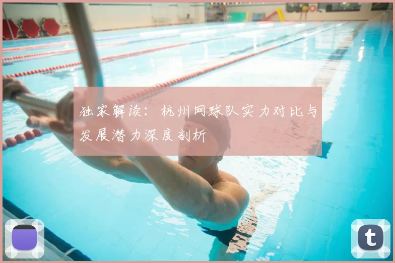 独家解读：杭州网球队实力对比与发展潜力深度剖析