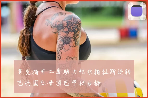 罗克梅开二度助力帕尔梅拉斯逆转巴西国际登顶巴甲积分榜