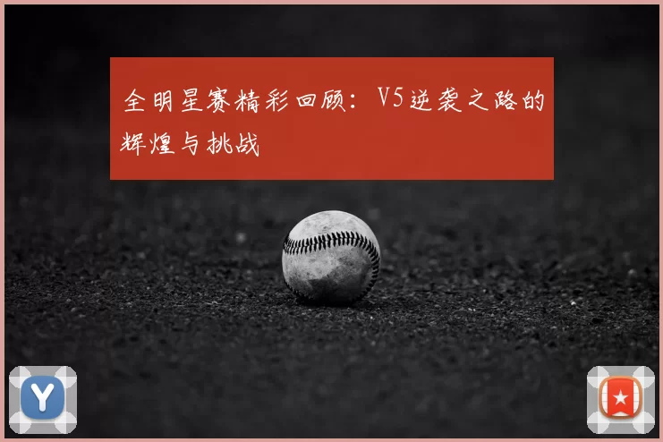 全明星赛精彩回顾：V5逆袭之路的辉煌与挑战