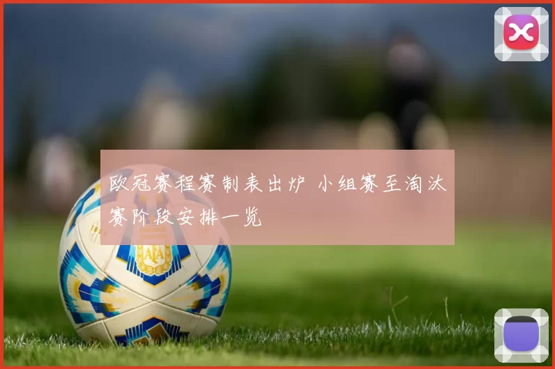 欧冠赛程赛制表出炉 小组赛至淘汰赛阶段安排一览