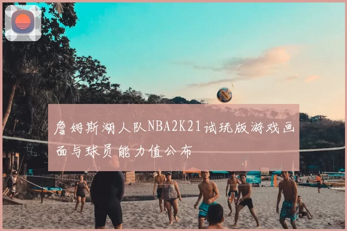 詹姆斯湖人队NBA2K21试玩版游戏画面与球员能力值公布