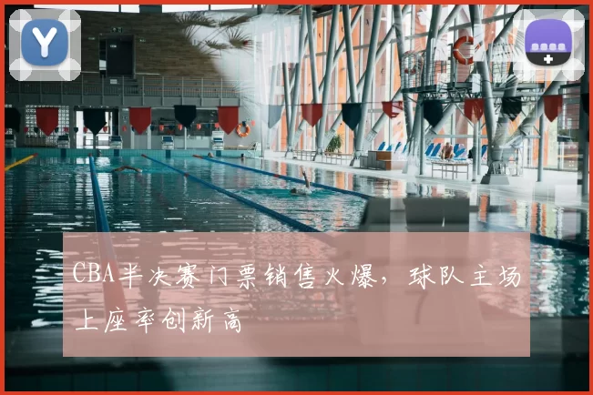 CBA半决赛门票销售火爆，球队主场上座率创新高
