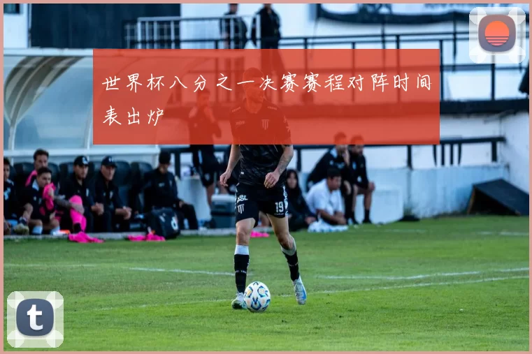 世界杯八分之一决赛赛程对阵时间表出炉