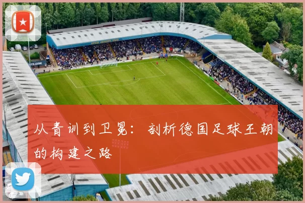 从青训到卫冕：剖析德国足球王朝的构建之路