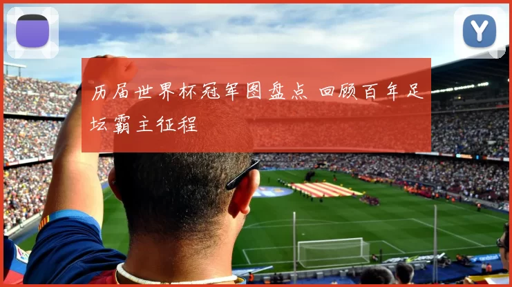 历届世界杯冠军图盘点 回顾百年足坛霸主征程
