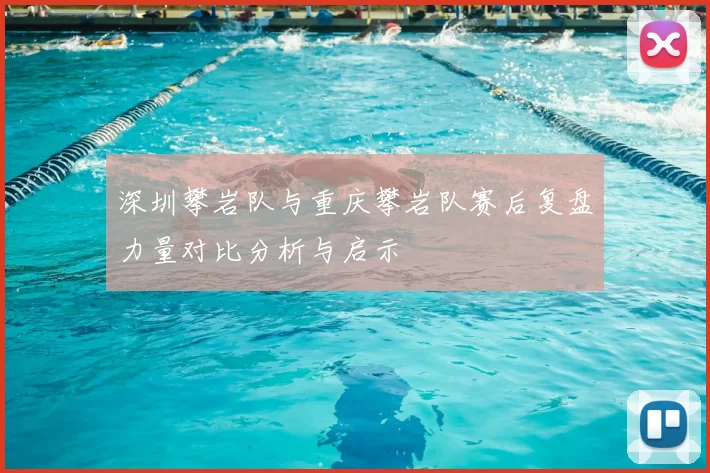 深圳攀岩队与重庆攀岩队赛后复盘力量对比分析与启示