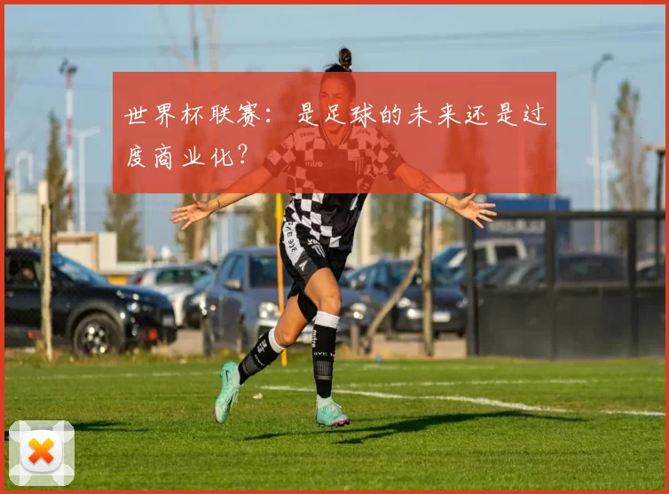 世界杯联赛：是足球的未来还是过度商业化？