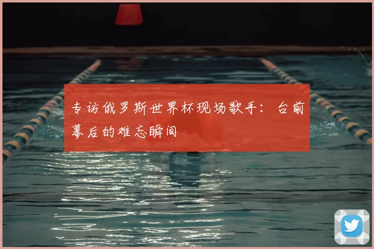 专访俄罗斯世界杯现场歌手：台前幕后的难忘瞬间