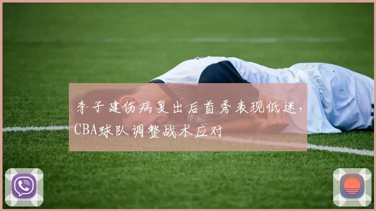 李子建伤病复出后首秀表现低迷，CBA球队调整战术应对
