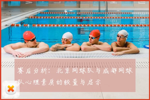 赛后分析：北京网球队与成都网球队心理素质的较量与启示