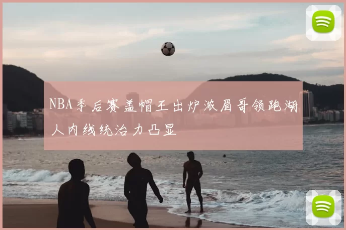 NBA季后赛盖帽王出炉浓眉哥领跑湖人内线统治力凸显