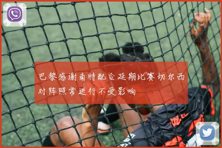 巴黎感谢南特配合延期比赛切尔西对阵照常进行不受影响