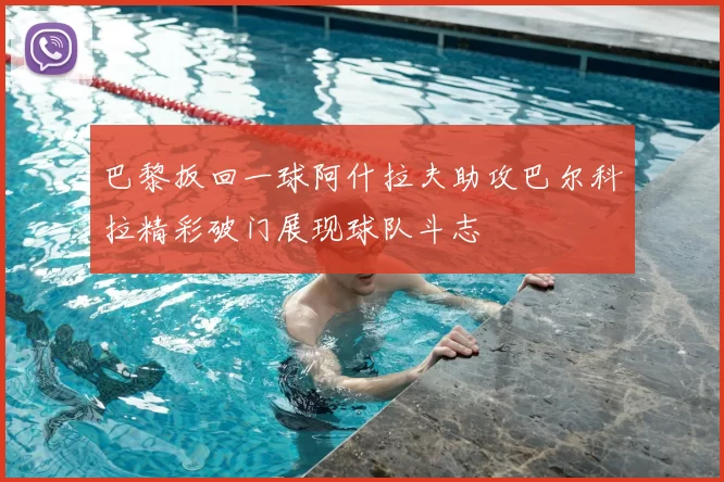 巴黎扳回一球阿什拉夫助攻巴尔科拉精彩破门展现球队斗志