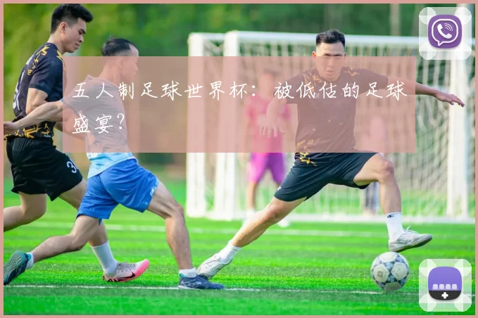五人制足球世界杯：被低估的足球盛宴？