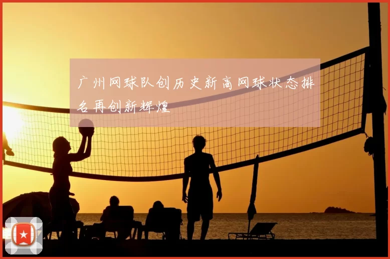 广州网球队创历史新高网球状态排名再创新辉煌
