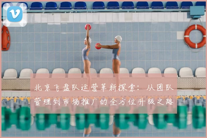 北京飞盘队运营革新探索：从团队管理到市场推广的全方位升级之路