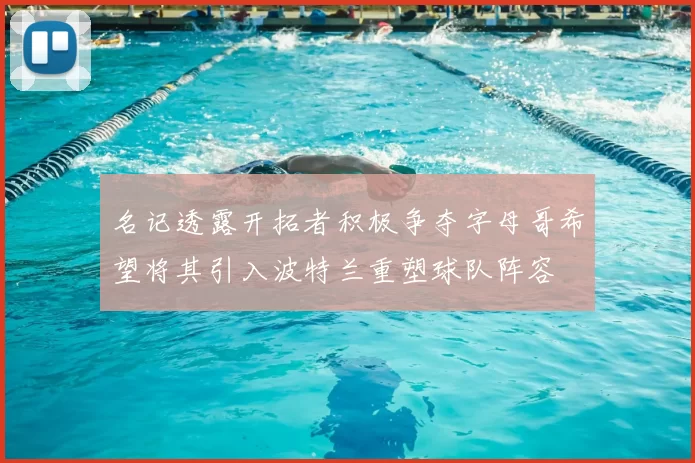 名记透露开拓者积极争夺字母哥希望将其引入波特兰重塑球队阵容