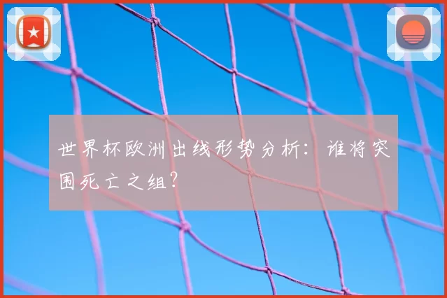 世界杯欧洲出线形势分析：谁将突围死亡之组？