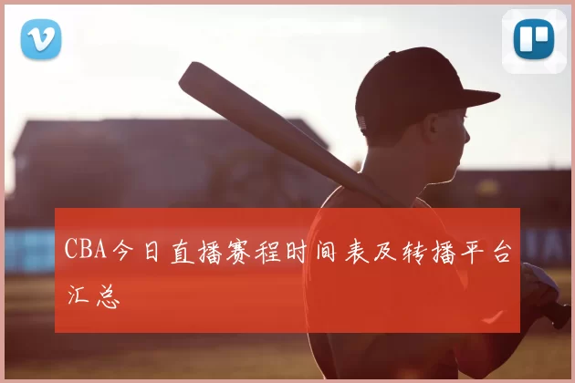 CBA今日直播赛程时间表及转播平台汇总