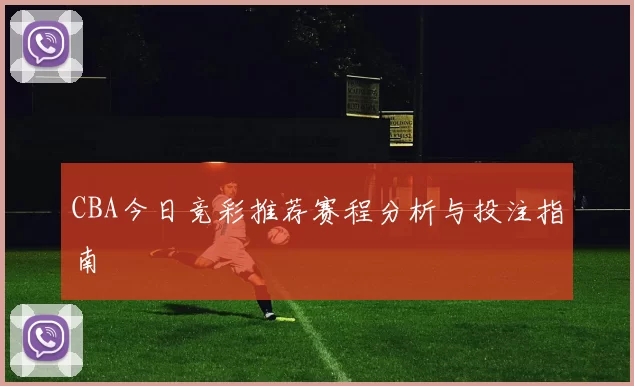 CBA今日竞彩推荐赛程分析与投注指南
