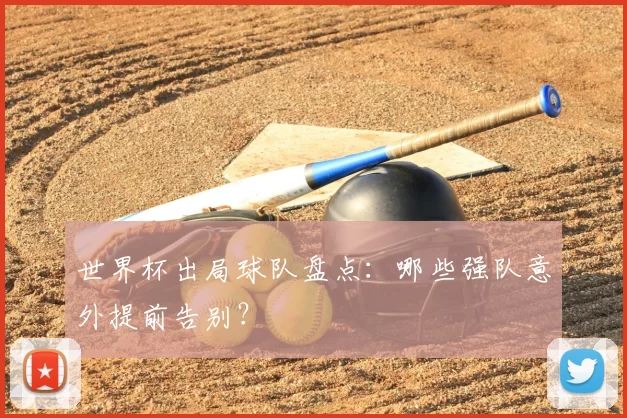世界杯出局球队盘点：哪些强队意外提前告别？