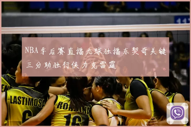 NBA季后赛直播九球独播东契奇关键三分助独行侠力克雷霆