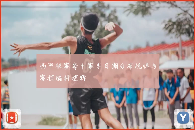 西甲联赛每个赛季日期分布规律与赛程编排逻辑