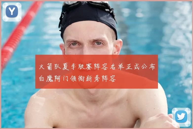 火箭队夏季联赛阵容名单正式公布白魔阿门领衔新秀阵容