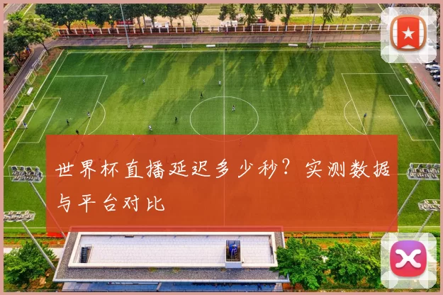 世界杯直播延迟多少秒？实测数据与平台对比