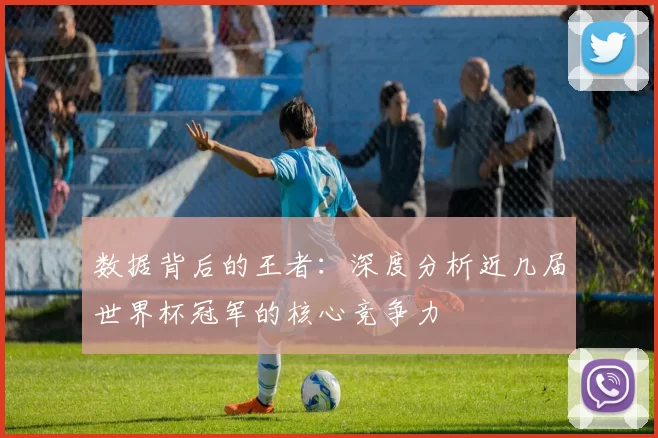 数据背后的王者：深度分析近几届世界杯冠军的核心竞争力