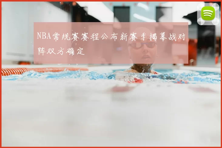 NBA常规赛赛程公布新赛季揭幕战对阵双方确定