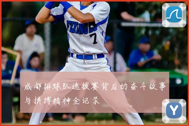 成都排球队选拔赛背后的奋斗故事与拼搏精神全记录