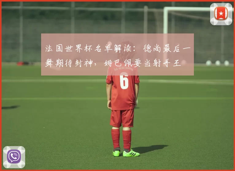 法国世界杯名单解读:德尚最后一舞期待封神,姆巴佩要当射手王