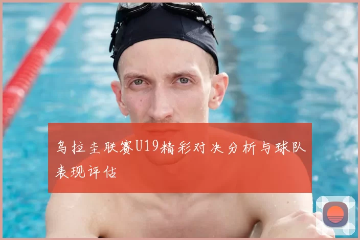 乌拉圭联赛U19精彩对决分析与球队表现评估