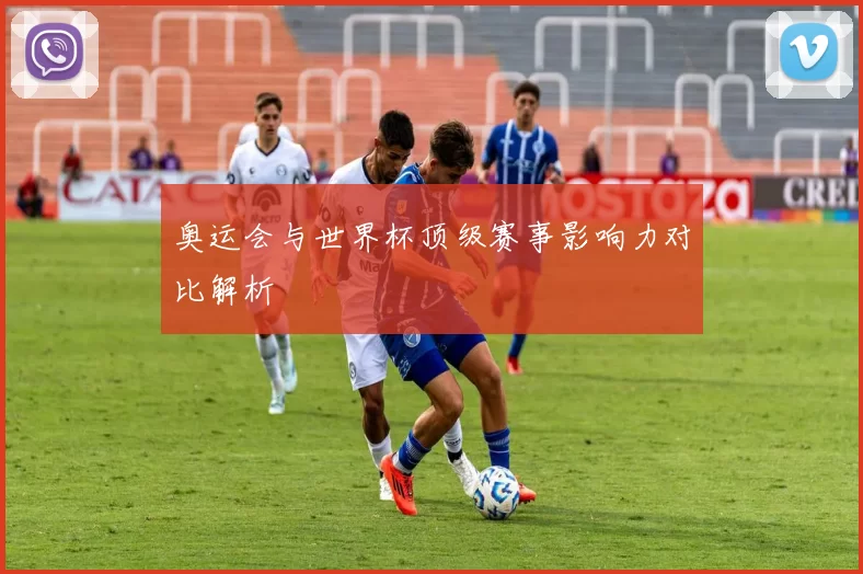 奥运会与世界杯顶级赛事影响力对比解析