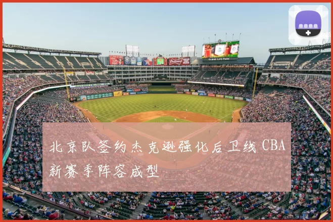 北京队签约杰克逊强化后卫线 CBA新赛季阵容成型