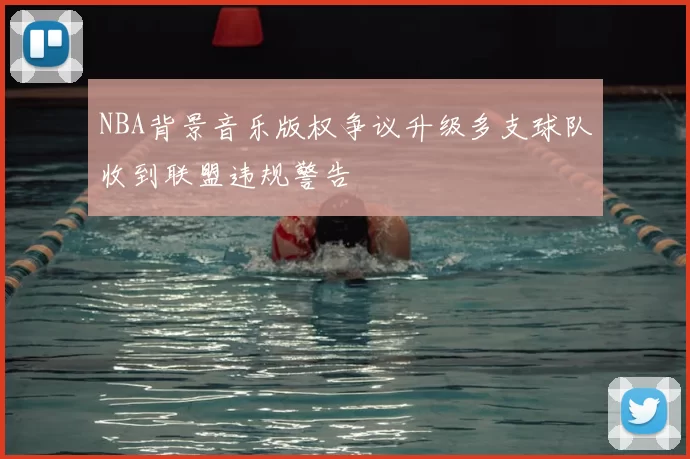 NBA背景音乐版权争议升级多支球队收到联盟违规警告